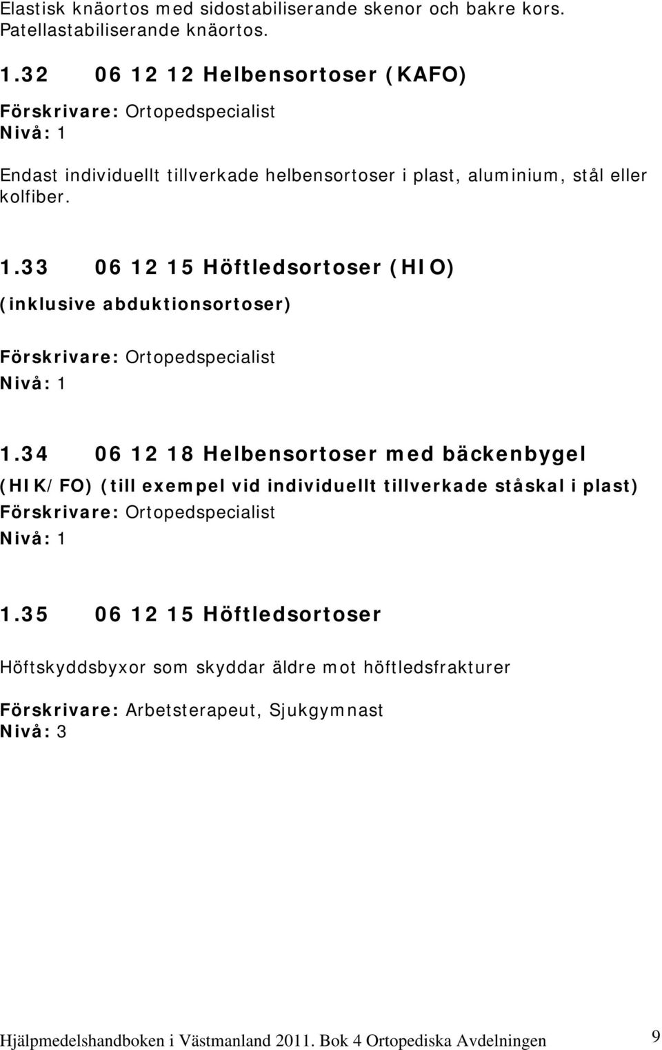 34 06 12 18 Helbensortoser med bäckenbygel (HIK/FO) (till exempel vid individuellt tillverkade ståskal i plast) Förskrivare: Ortopedspecialist 1.