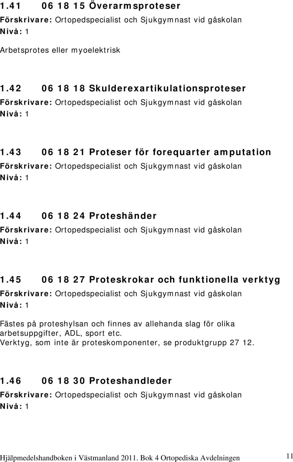 45 06 18 27 Proteskrokar och funktionella verktyg Fästes på proteshylsan och finnes av allehanda slag för olika