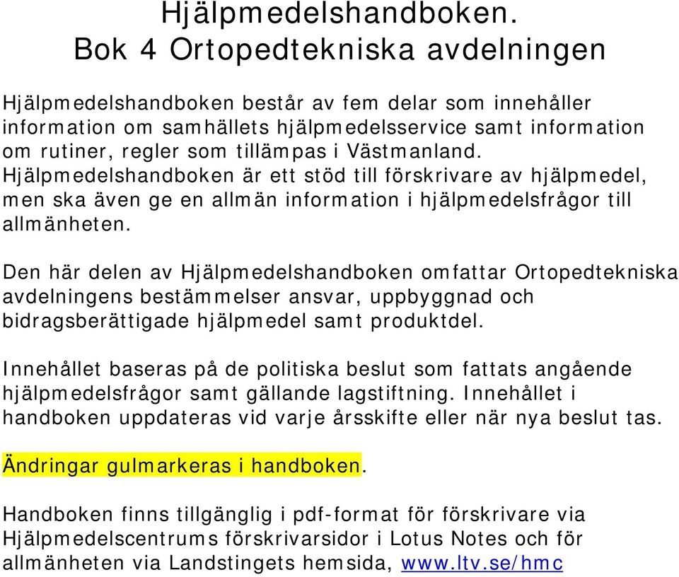 Hjälpmedelshandboken är ett stöd till förskrivare av hjälpmedel, men ska även ge en allmän information i hjälpmedelsfrågor till allmänheten.