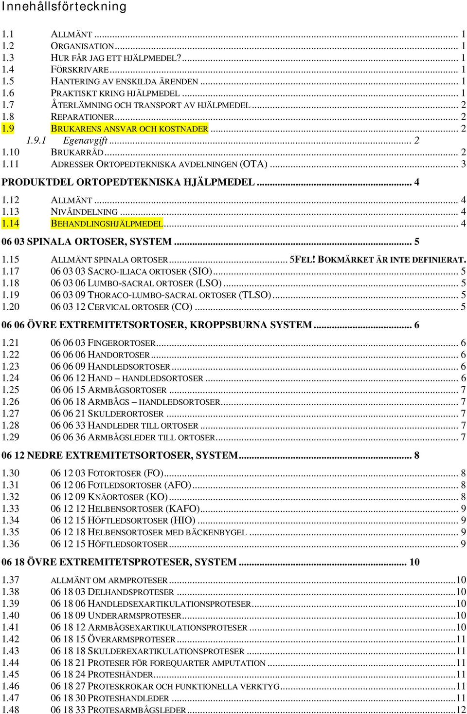 .. 4 1.12 ALLMÄNT... 4 1.13 NIVÅINDELNING... 4 1.14 BEHANDLINGSHJÄLPMEDEL... 4 06 03 SPINALA ORTOSER, SYSTEM... 5 1.15 ALLMÄNT SPINALA ORTOSER... 5FEL! BOKMÄRKET ÄR INTE DEFINIERAT. 1.17 06 03 03 SACRO-ILIACA ORTOSER (SIO).