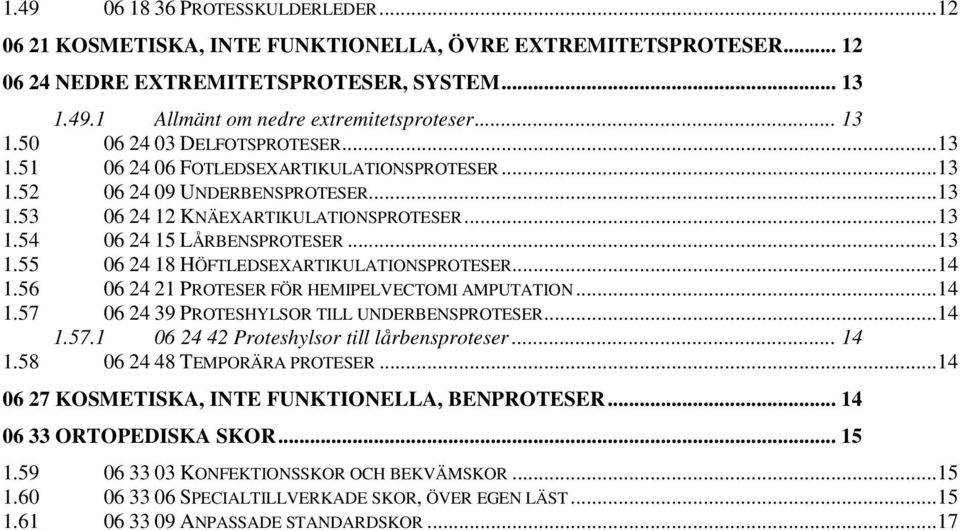 ..13 1.55 06 24 18 HÖFTLEDSEXARTIKULATIONSPROTESER...14 1.56 06 24 21 PROTESER FÖR HEMIPELVECTOMI AMPUTATION...14 1.57 06 24 39 PROTESHYLSOR TILL UNDERBENSPROTESER...14 1.57.1 06 24 42 Proteshylsor till lårbensproteser.