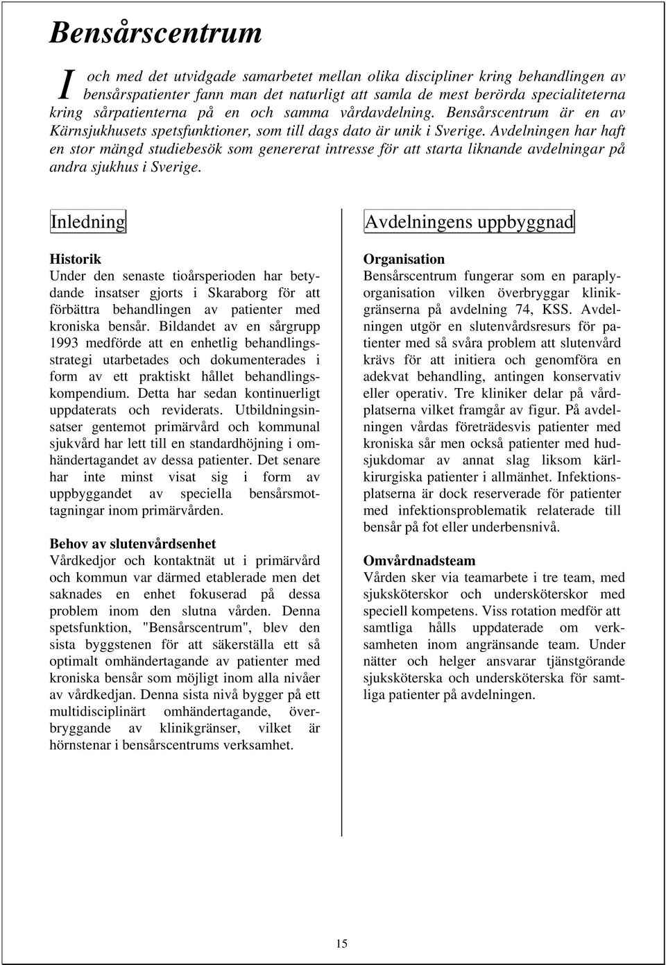 Avdelningen har haft en stor mängd studiebesök som genererat intresse för att starta liknande avdelningar på andra sjukhus i Sverige.