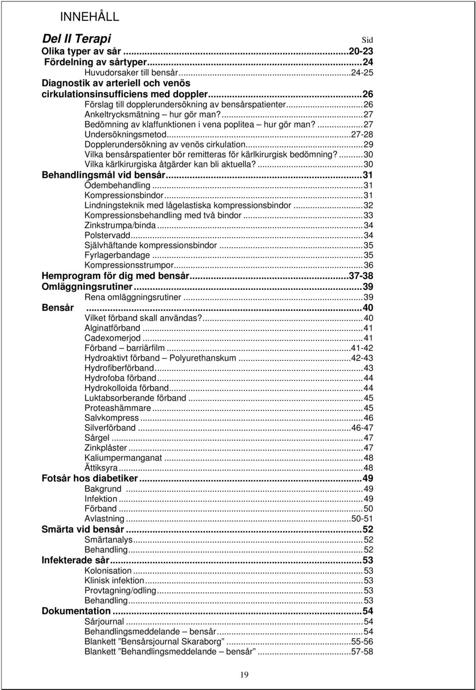 ..27-28 Dopplerundersökning av venös cirkulation...29 Vilka bensårspatienter bör remitteras för kärlkirurgisk bedömning?...30 Vilka kärlkirurgiska åtgärder kan bli aktuella?