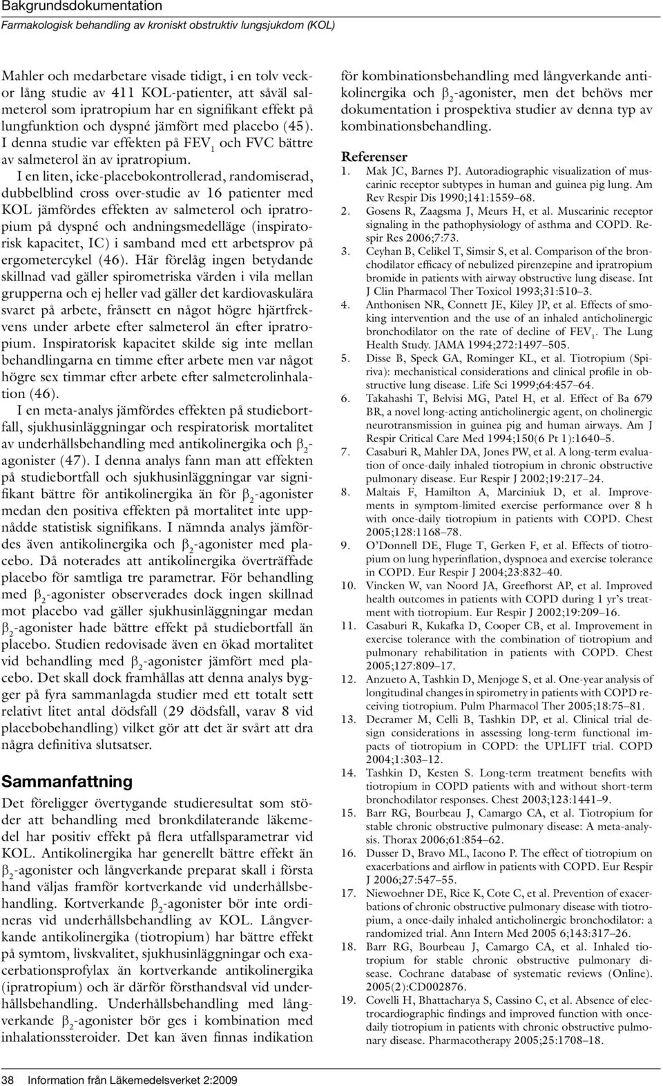 I en liten, icke-placebokontrollerad, randomiserad, dubbelblind cross over-studie av 16 patienter med KOL jämfördes effekten av salmeterol och ipratropium på dyspné och andningsmedelläge