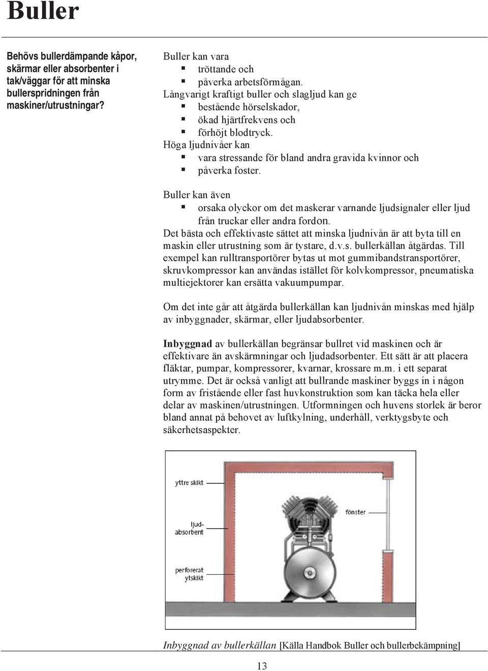 Buller kan även orsaka olyckor om det maskerar varnande ljudsignaler eller ljud från truckar eller andra fordon.