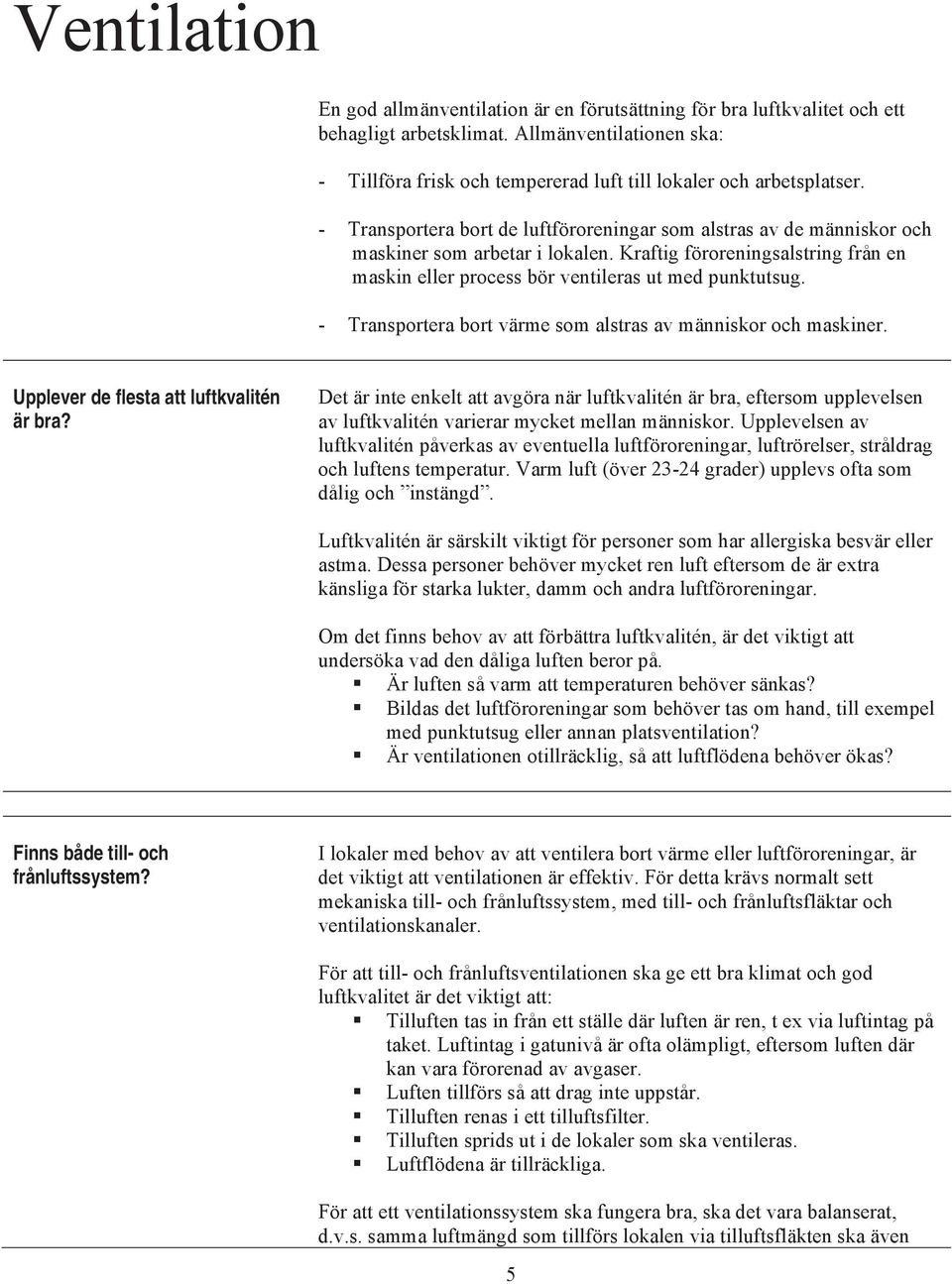 Kraftig föroreningsalstring från en maskin eller process bör ventileras ut med punktutsug. - Transportera bort värme som alstras av människor och maskiner. Upplever de flesta att luftkvalitén är bra?