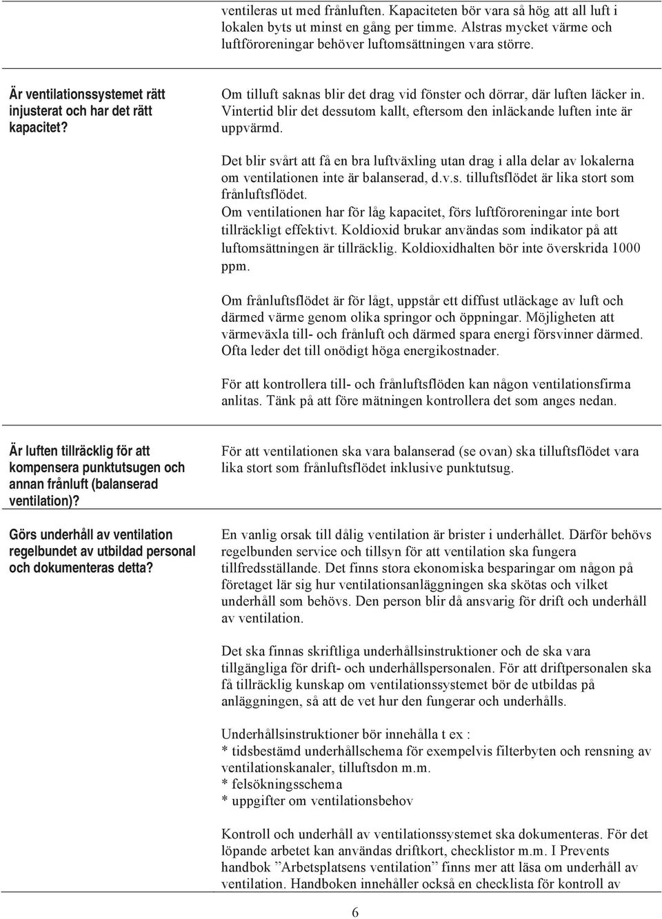 Vintertid blir det dessutom kallt, eftersom den inläckande luften inte är uppvärmd. Det blir svårt att få en bra luftväxling utan drag i alla delar av lokalerna om ventilationen inte är balanserad, d.