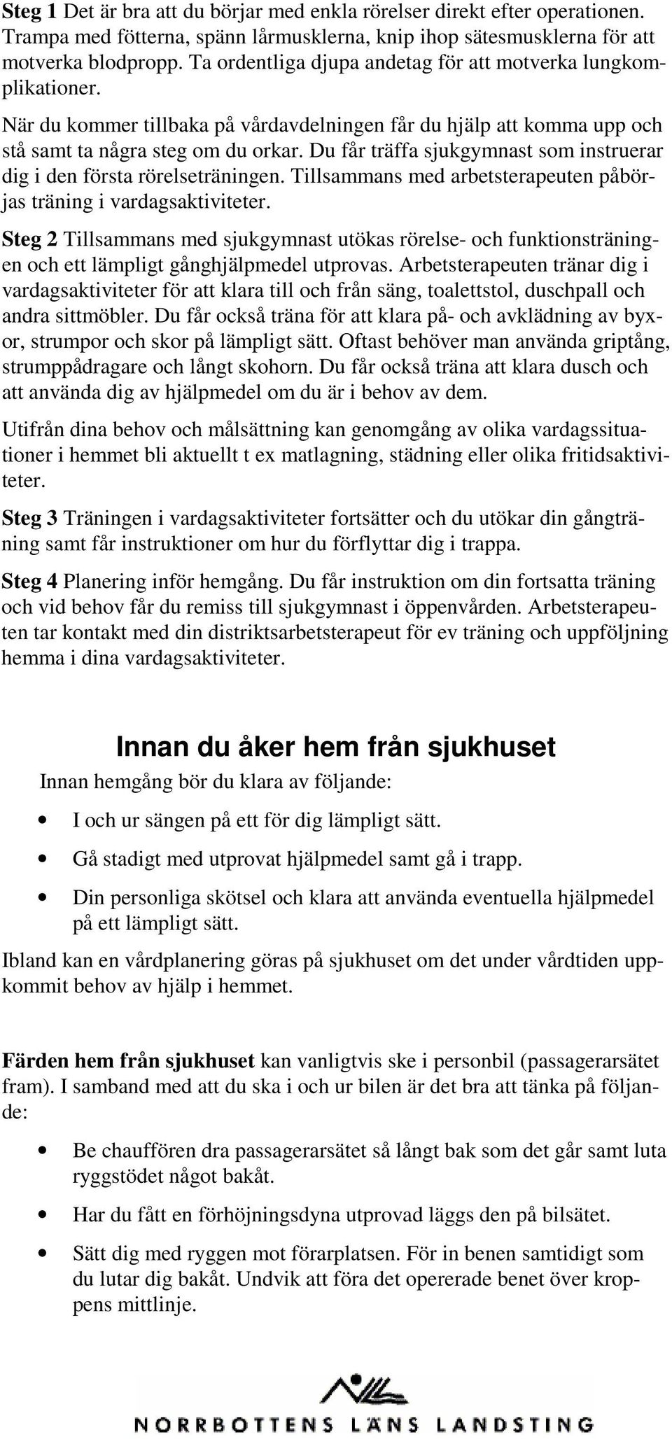 Du får träffa sjukgymnast som instruerar dig i den första rörelseträningen. Tillsammans med arbetsterapeuten påbörjas träning i vardagsaktiviteter.