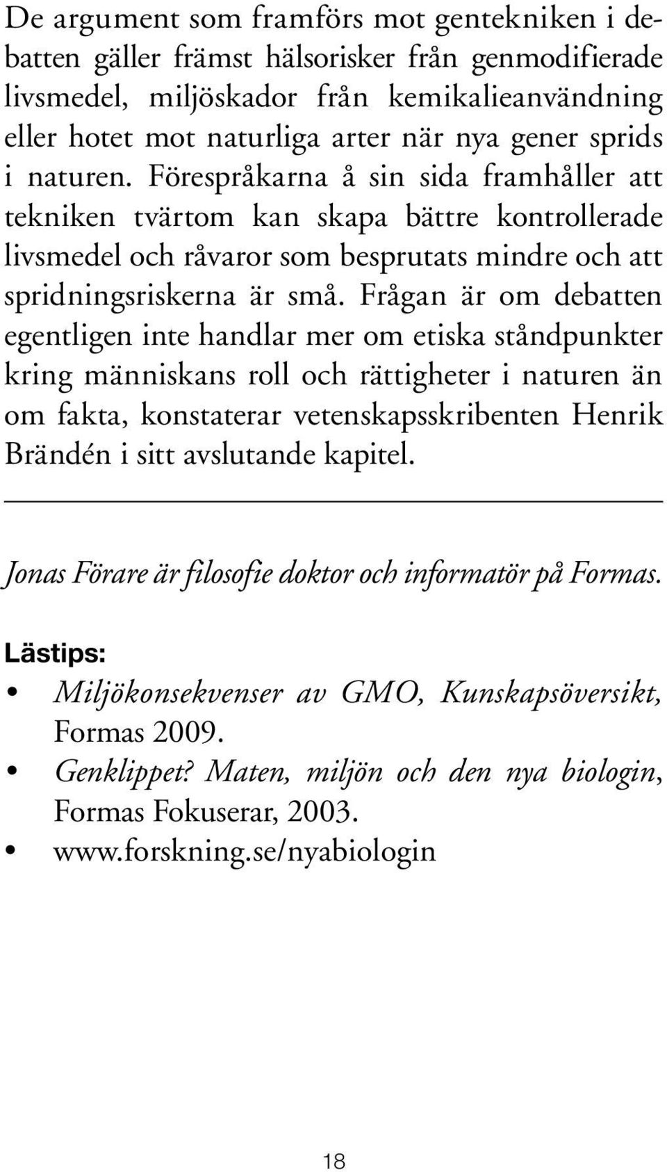 Frågan är om debatten egentligen inte handlar mer om etiska ståndpunkter kring människans roll och rättigheter i naturen än om fakta, konstaterar vetenskapsskribenten Henrik Brändén i sitt avslutande