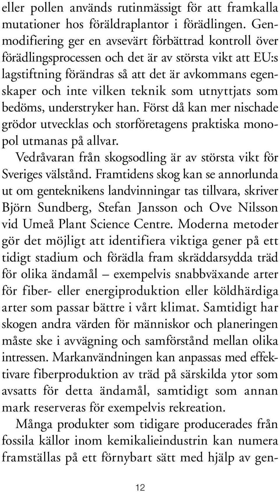 utnyttjats som bedöms, understryker han. Först då kan mer nischade grödor utvecklas och storföretagens praktiska monopol utmanas på allvar.