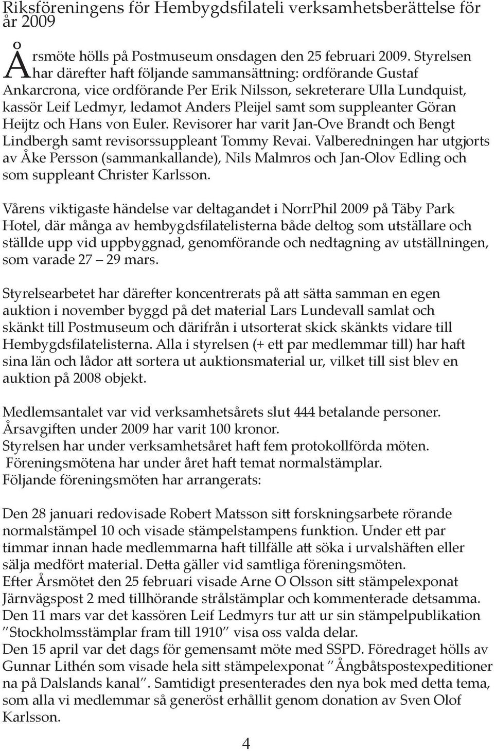 suppleanter Göran Heĳtz och Hans von Euler. Revisorer har varit Jan-Ove Brandt och Bengt Lindbergh samt revisorssuppleant Tommy Revai.