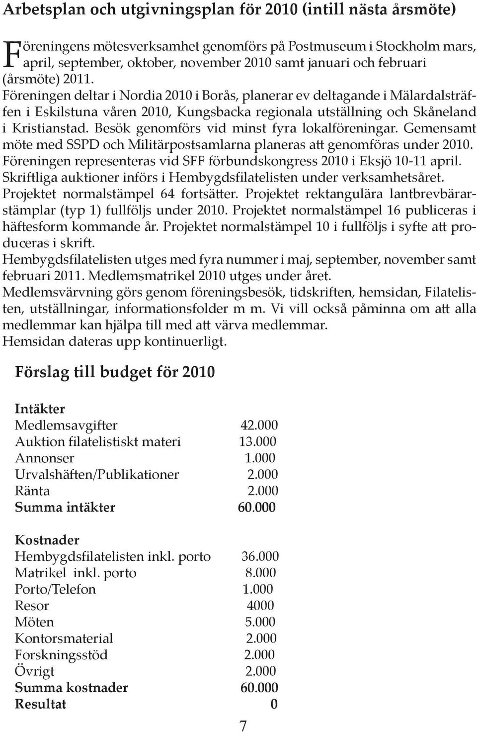 Besök genomförs vid minst fyra lokalföreningar. Gemensamt möte med SSPD och Militärpostsamlarna planeras a genomföras under 2010.