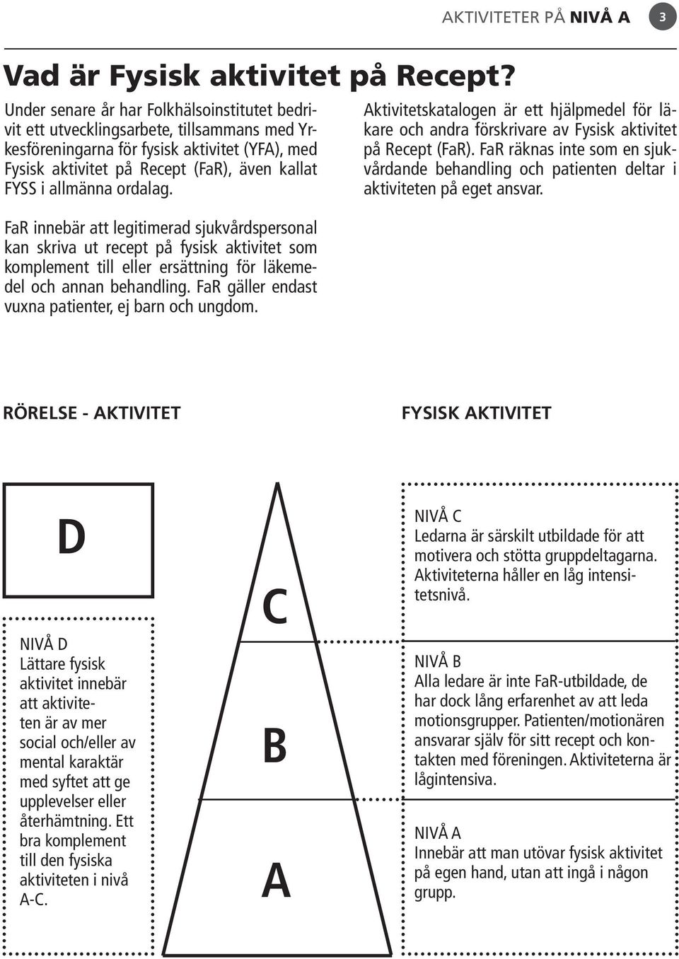 ordalag. FaR innebär att legitimerad sjukvårdspersonal kan skriva ut recept på fysisk aktivitet som komplement till eller ersättning för läkemedel och annan behandling.