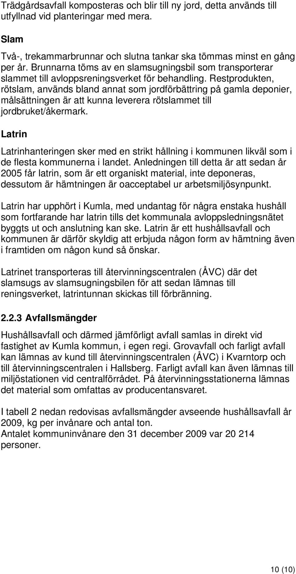 Restprodukten, rötslam, används bland annat som jordförbättring på gamla deponier, målsättningen är att kunna leverera rötslammet till jordbruket/åkermark.