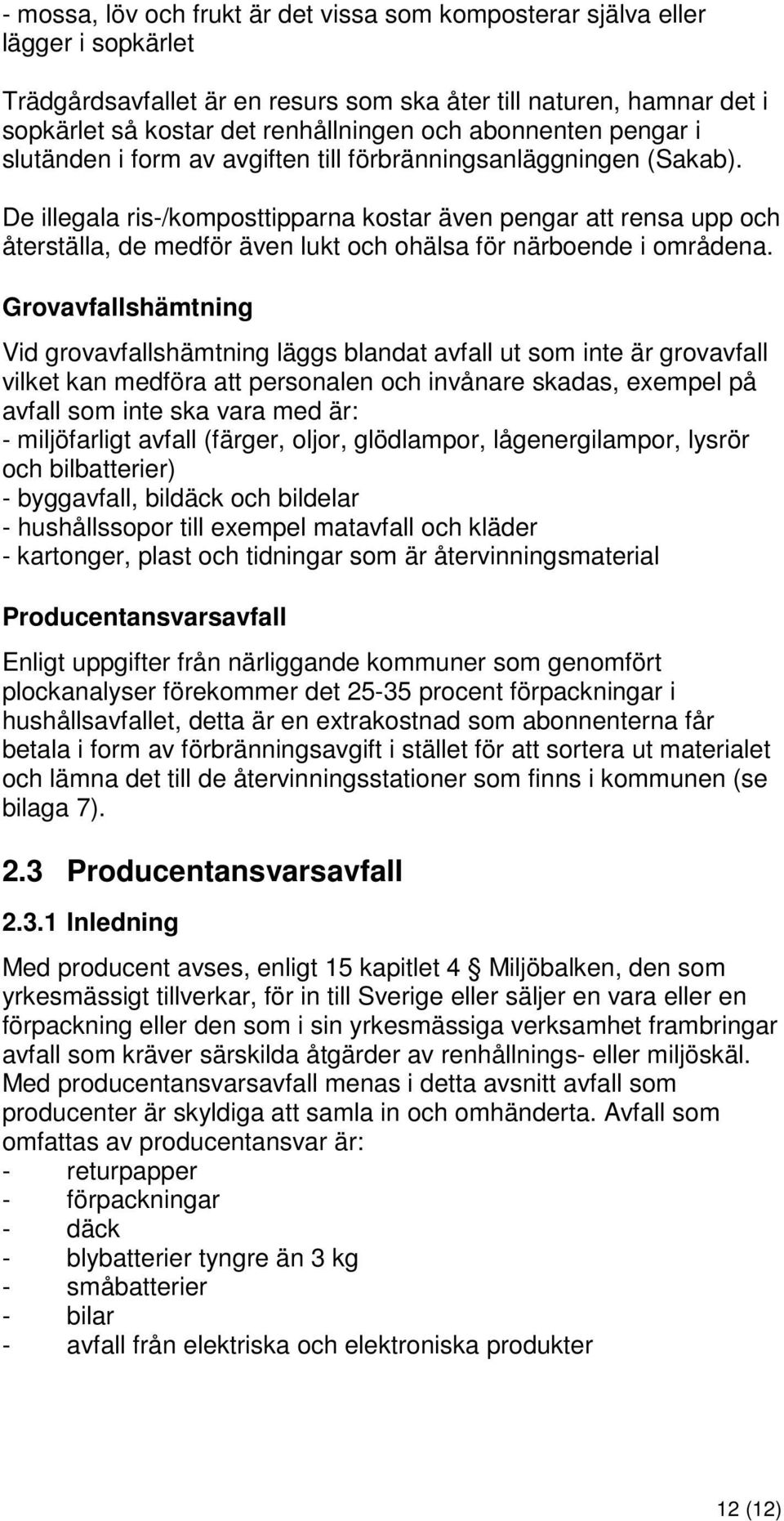 De illegala ris-/komposttipparna kostar även pengar att rensa upp och återställa, de medför även lukt och ohälsa för närboende i områdena.