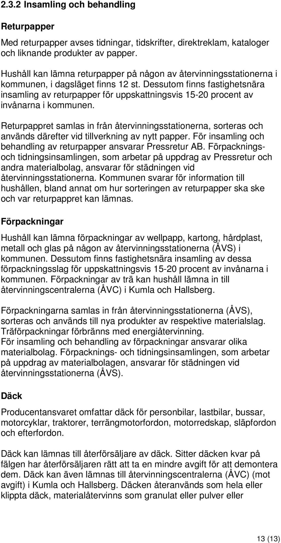 Dessutom finns fastighetsnära insamling av returpapper för uppskattningsvis 15-20 procent av invånarna i kommunen.