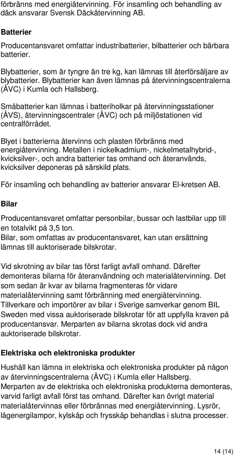 Småbatterier kan lämnas i batteriholkar på återvinningsstationer (ÅVS), återvinningscentraler (ÅVC) och på miljöstationen vid centralförrådet.