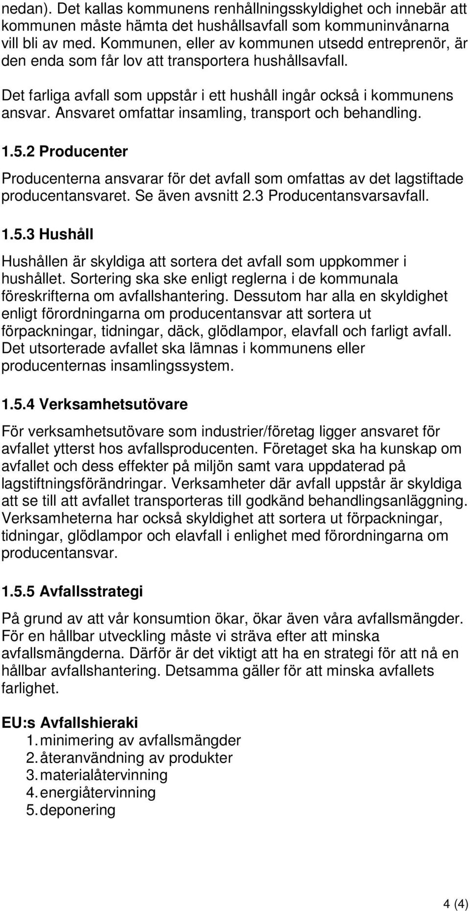 Ansvaret omfattar insamling, transport och behandling. 1.5.2 Producenter Producenterna ansvarar för det avfall som omfattas av det lagstiftade producentansvaret. Se även avsnitt 2.