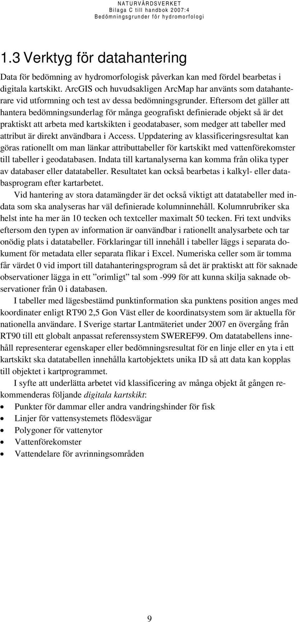 Eftersom det gäller att hantera bedömningsunderlag för många geografiskt definierade objekt så är det praktiskt att arbeta med kartskikten i geodatabaser, som medger att tabeller med attribut är