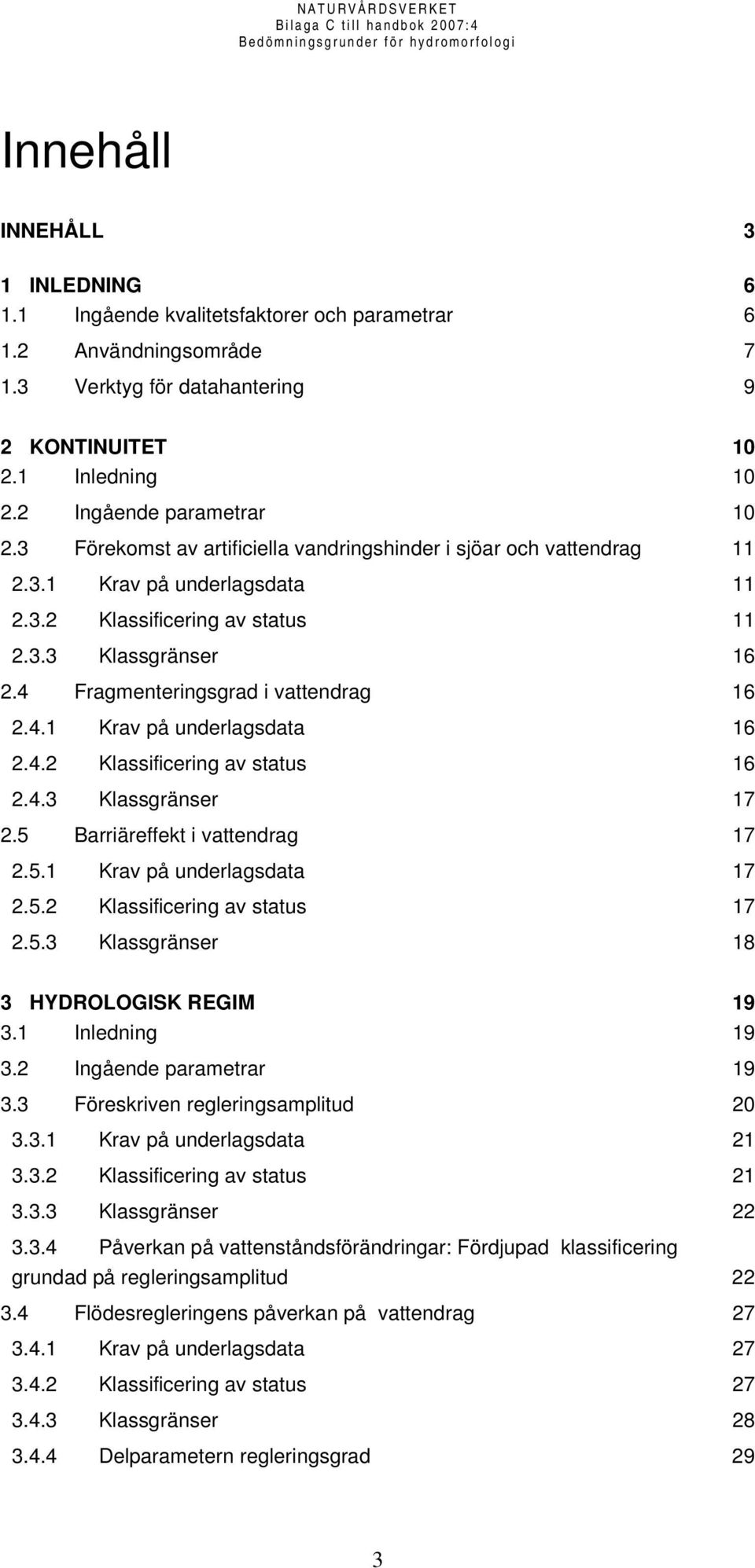 4 Fragmenteringsgrad i vattendrag 16 2.4.1 Krav på underlagsdata 16 2.4.2 Klassificering av status 16 2.4.3 Klassgränser 17 2.5 Barriäreffekt i vattendrag 17 2.5.1 Krav på underlagsdata 17 2.5.2 Klassificering av status 17 2.