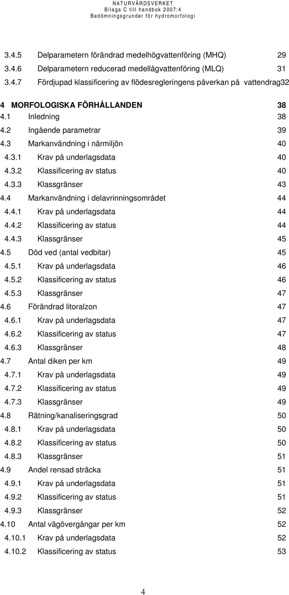 4 Markanvändning i delavrinningsområdet 44 4.4.1 Krav på underlagsdata 44 4.4.2 Klassificering av status 44 4.4.3 Klassgränser 45 4.5 Död ved (antal vedbitar) 45 4.5.1 Krav på underlagsdata 46 4.5.2 Klassificering av status 46 4.