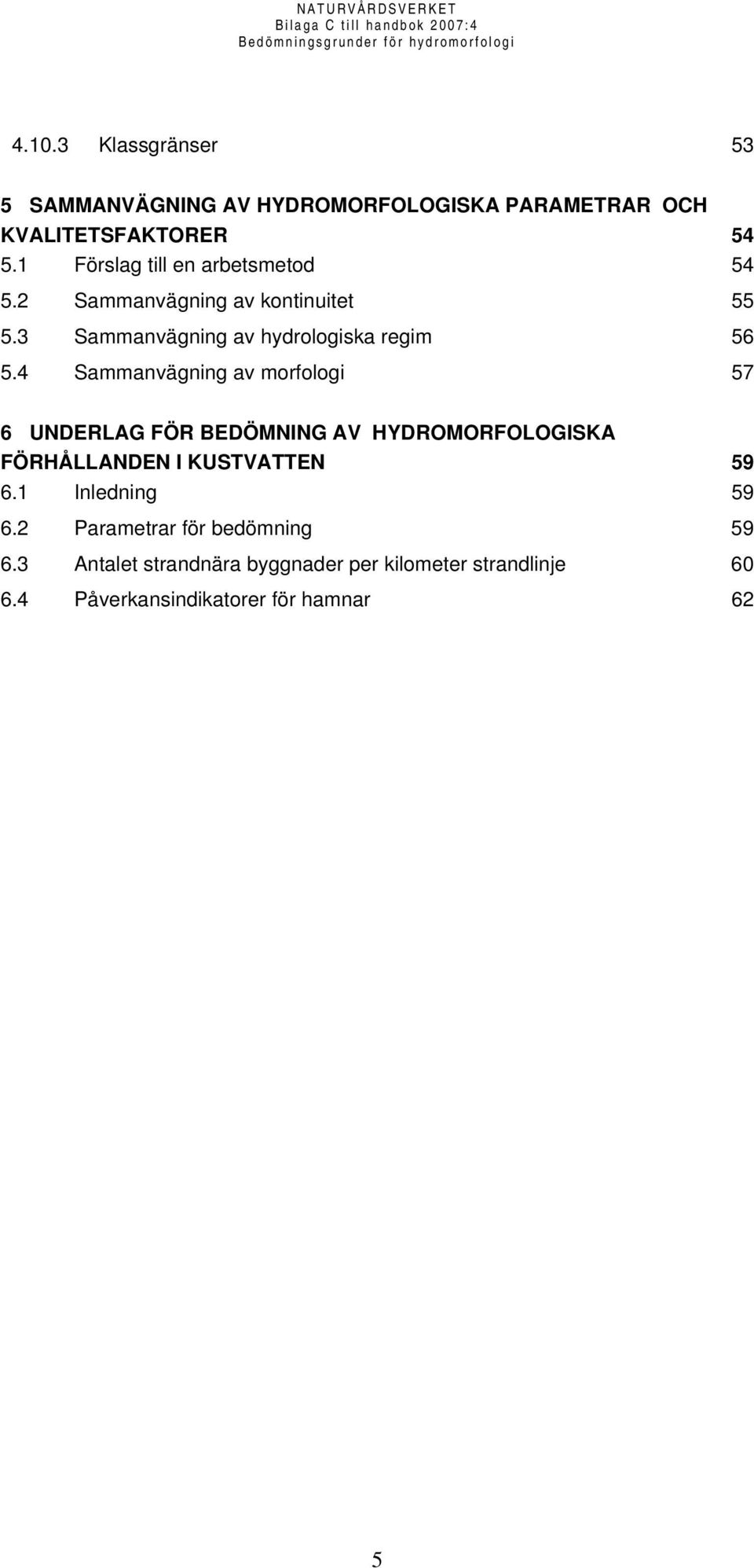 4 Sammanvägning av morfologi 57 6 UNDERLAG FÖR BEDÖMNING AV HYDROMORFOLOGISKA FÖRHÅLLANDEN I KUSTVATTEN 59 6.