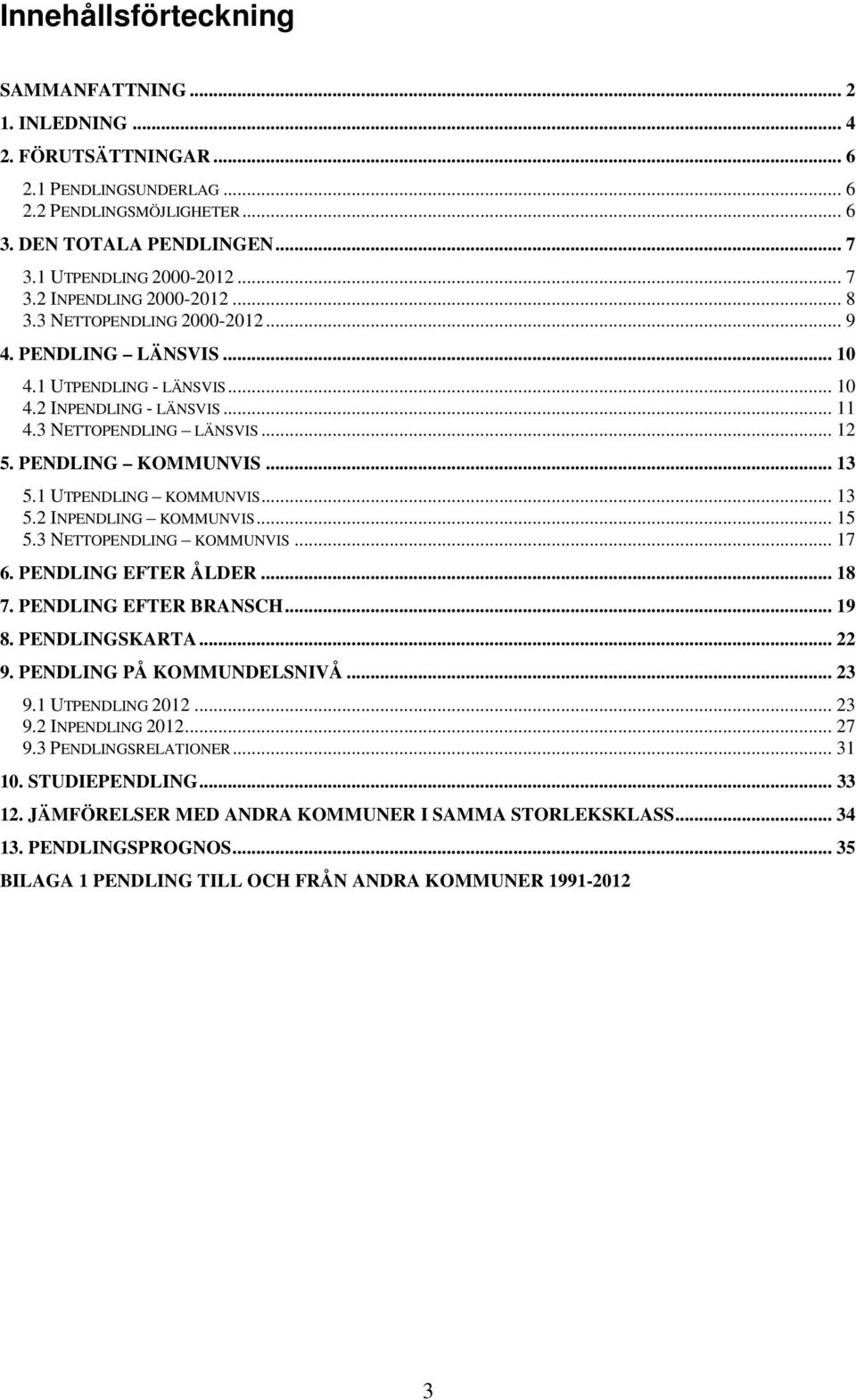 1 UTPENDLING KOMMUNVIS... 13 5.2 INPENDLING KOMMUNVIS... 15 5.3 NETTOPENDLING KOMMUNVIS... 17 6. PENDLING EFTER ÅLDER... 18 7. PENDLING EFTER BRANSCH... 19 8. PENDLINGSKARTA... 22 9.