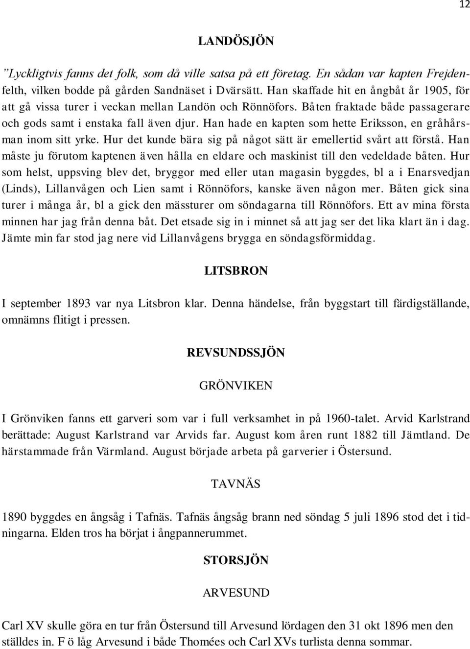 Han hade en kapten som hette Eriksson, en gråhårsman inom sitt yrke. Hur det kunde bära sig på något sätt är emellertid svårt att förstå.