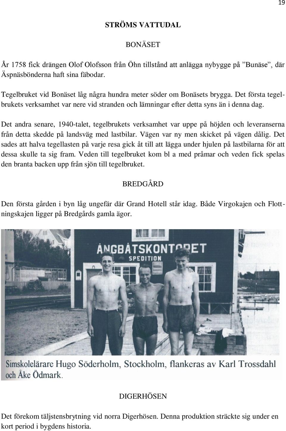 Det andra senare, 1940-talet, tegelbrukets verksamhet var uppe på höjden och leveranserna från detta skedde på landsväg med lastbilar. Vägen var ny men skicket på vägen dålig.