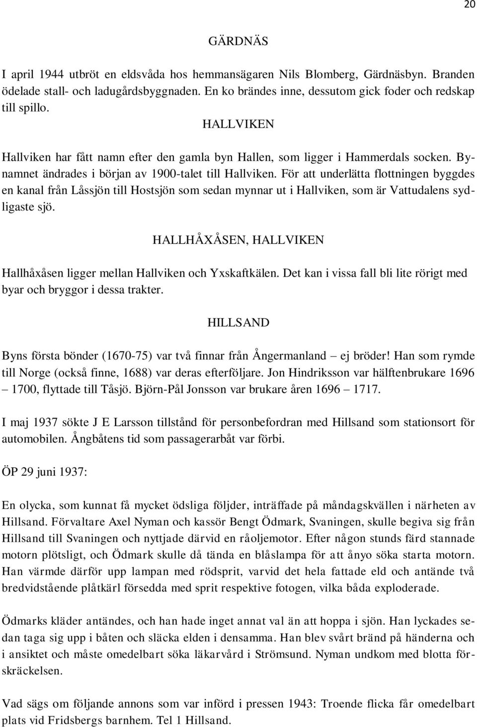 För att underlätta flottningen byggdes en kanal från Låssjön till Hostsjön som sedan mynnar ut i Hallviken, som är Vattudalens sydligaste sjö.