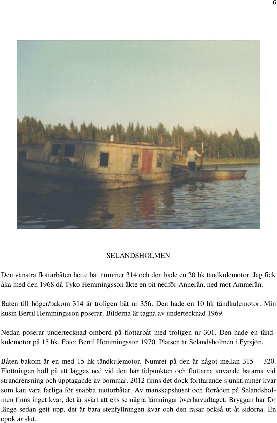 Nedan poserar undertecknad ombord på flottarbåt med troligen nr 301. Den hade en tändkulemotor på 15 hk. Foto: Bertil Hemmingsson 1970. Platsen är Selandsholmen i Fyrsjön.