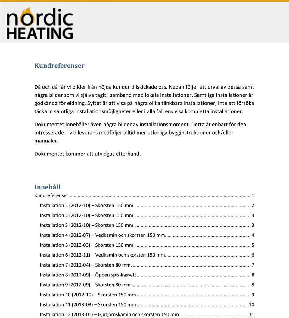 Syftet är att visa på några olika tänkbara installationer, inte att försöka täcka in samtliga installationsmöjligheter eller i alla fall ens visa kompletta installationer.