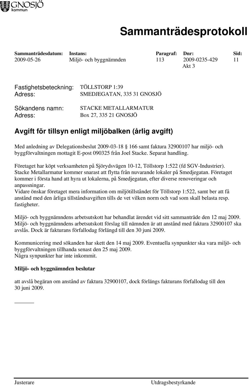 Separat handling. Företaget har köpt verksamheten på Sjörydsvägen 10-12, Töllstorp 1:522 (fd SGV-Industrier). Stacke Metallarmatur kommer snarast att flytta från nuvarande lokaler på Smedjegatan.