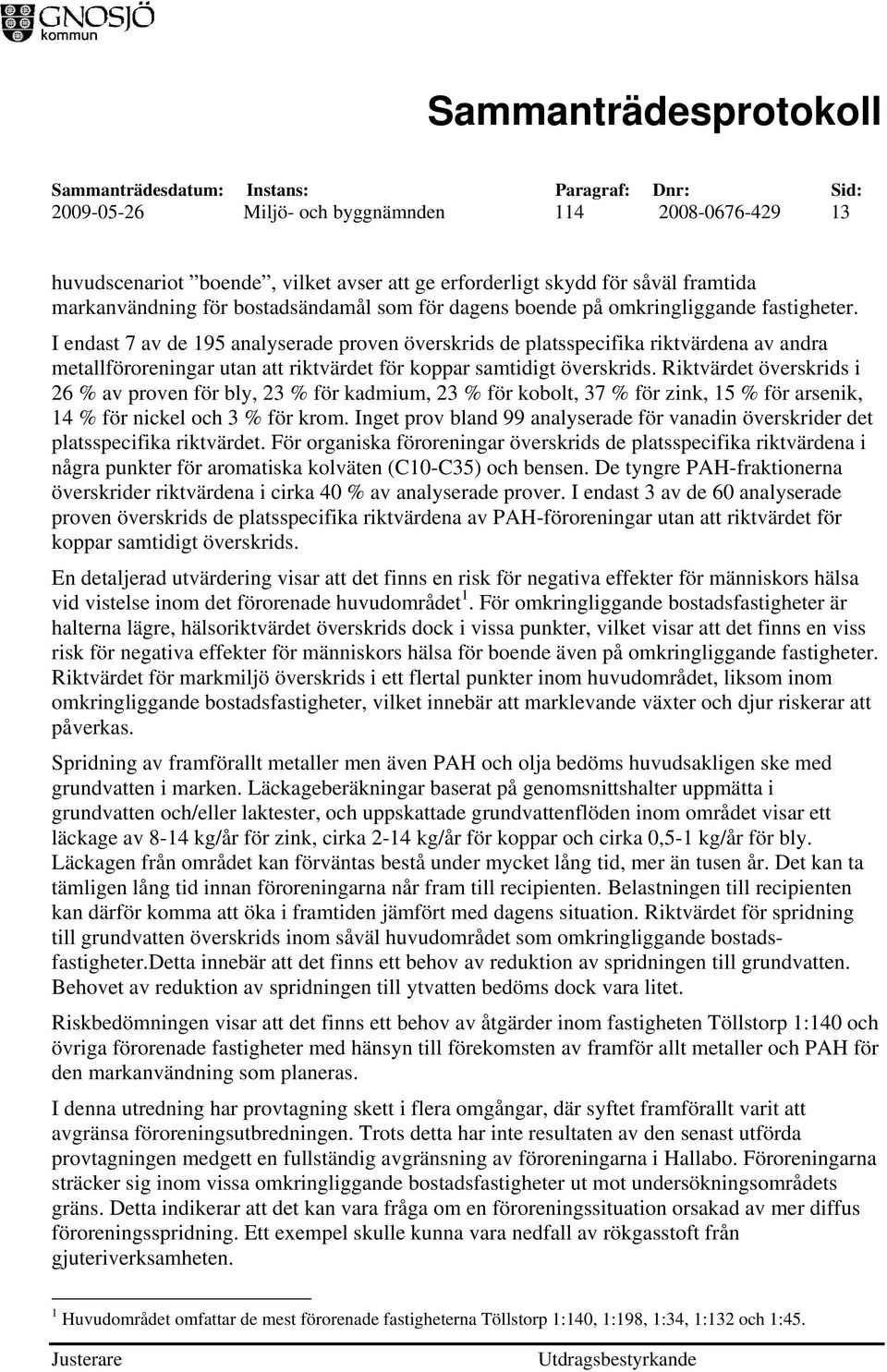 Riktvärdet överskrids i 26 % av proven för bly, 23 % för kadmium, 23 % för kobolt, 37 % för zink, 15 % för arsenik, 14 % för nickel och 3 % för krom.