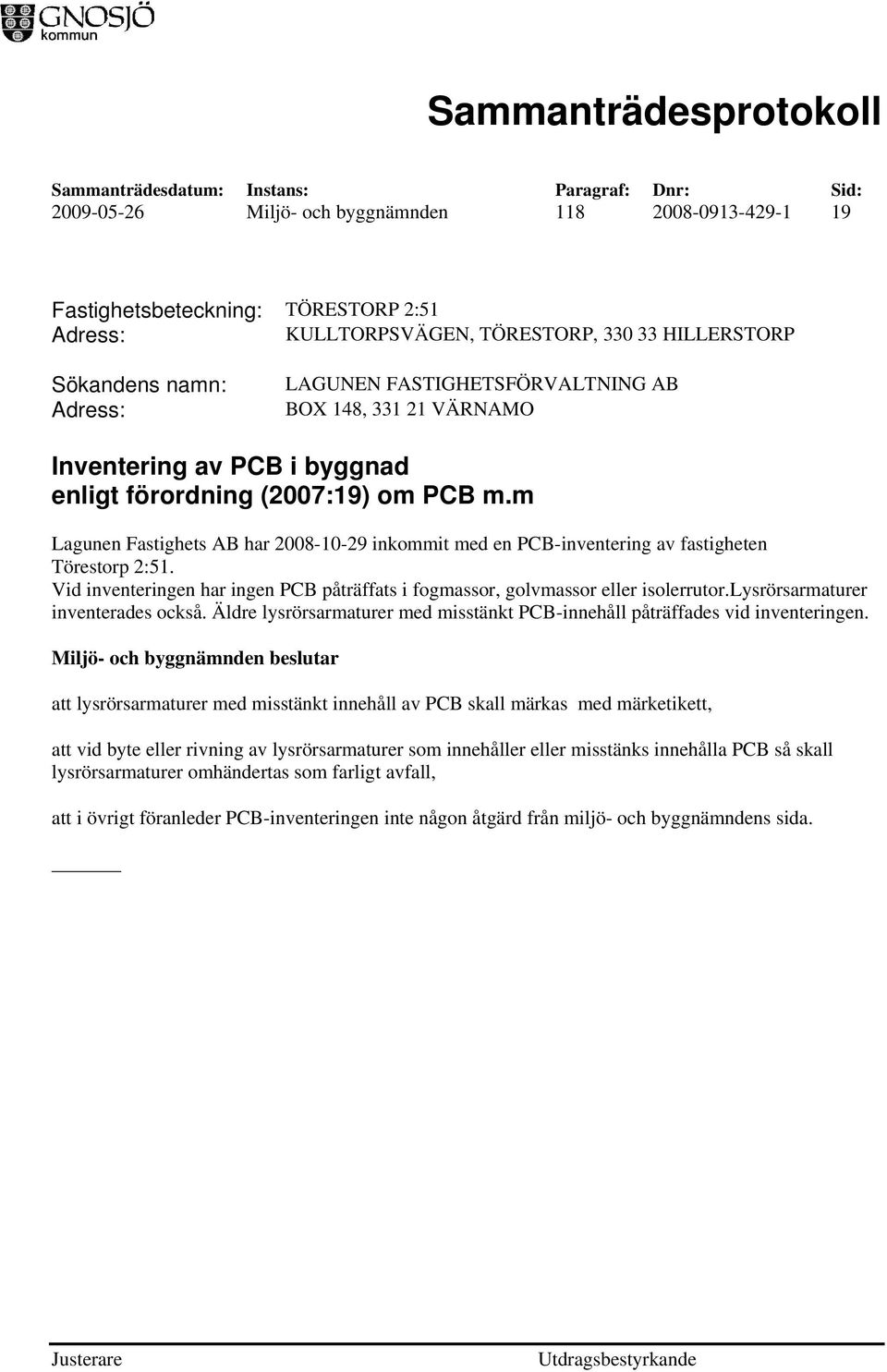 Vid inventeringen har ingen PCB påträffats i fogmassor, golvmassor eller isolerrutor.lysrörsarmaturer inventerades också.