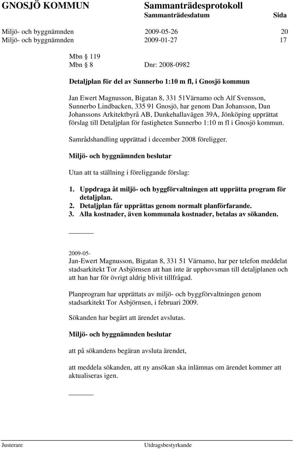 Jönköping upprättat förslag till Detaljplan för fastigheten Sunnerbo 1:10 m fl i Gnosjö kommun. Samrådshandling upprättad i december 2008 föreligger. Utan att ta ställning i föreliggande förslag: 1.