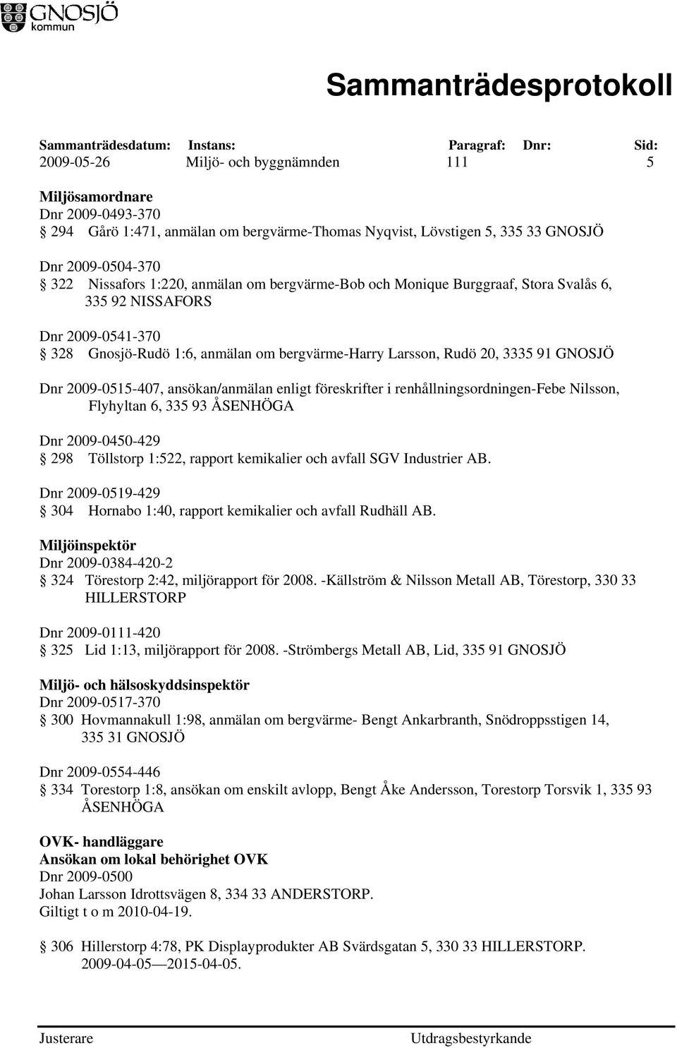 ansökan/anmälan enligt föreskrifter i renhållningsordningen-febe Nilsson, Flyhyltan 6, 335 93 ÅSENHÖGA Dnr 2009-0450-429 298 Töllstorp 1:522, rapport kemikalier och avfall SGV Industrier AB.