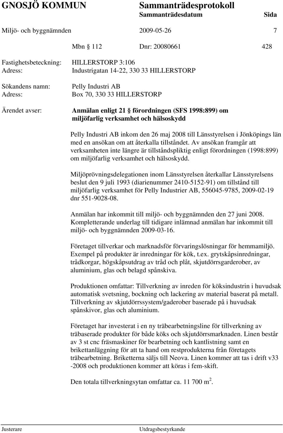 den 26 maj 2008 till Länsstyrelsen i Jönköpings län med en ansökan om att återkalla tillståndet.