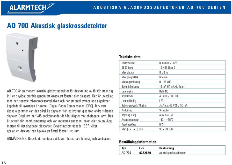 Tack vare dessa algoritmer kan den särskilja signalen från ett krossat glas från andra störande signaler. Detektorn har VdS godkännande för hög tålighet mot obefogade larm.