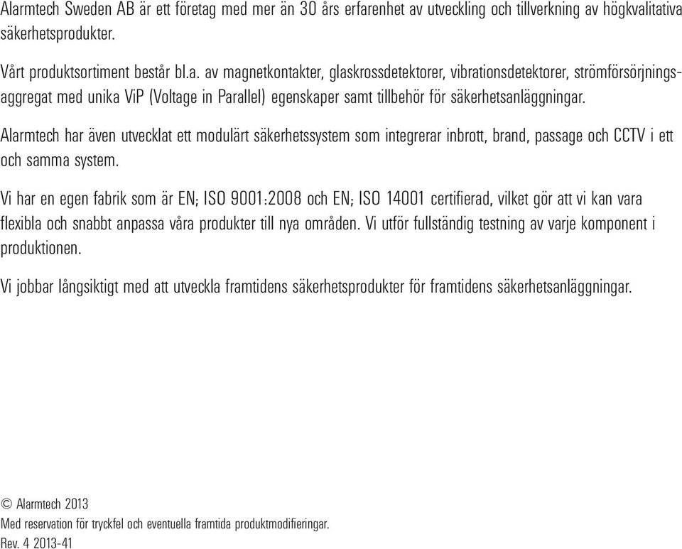 Vi har en egen fabrik som är EN; ISO 9001:2008 och EN; ISO 14001 certifierad, vilket gör att vi kan vara flexibla och snabbt anpassa våra produkter till nya områden.