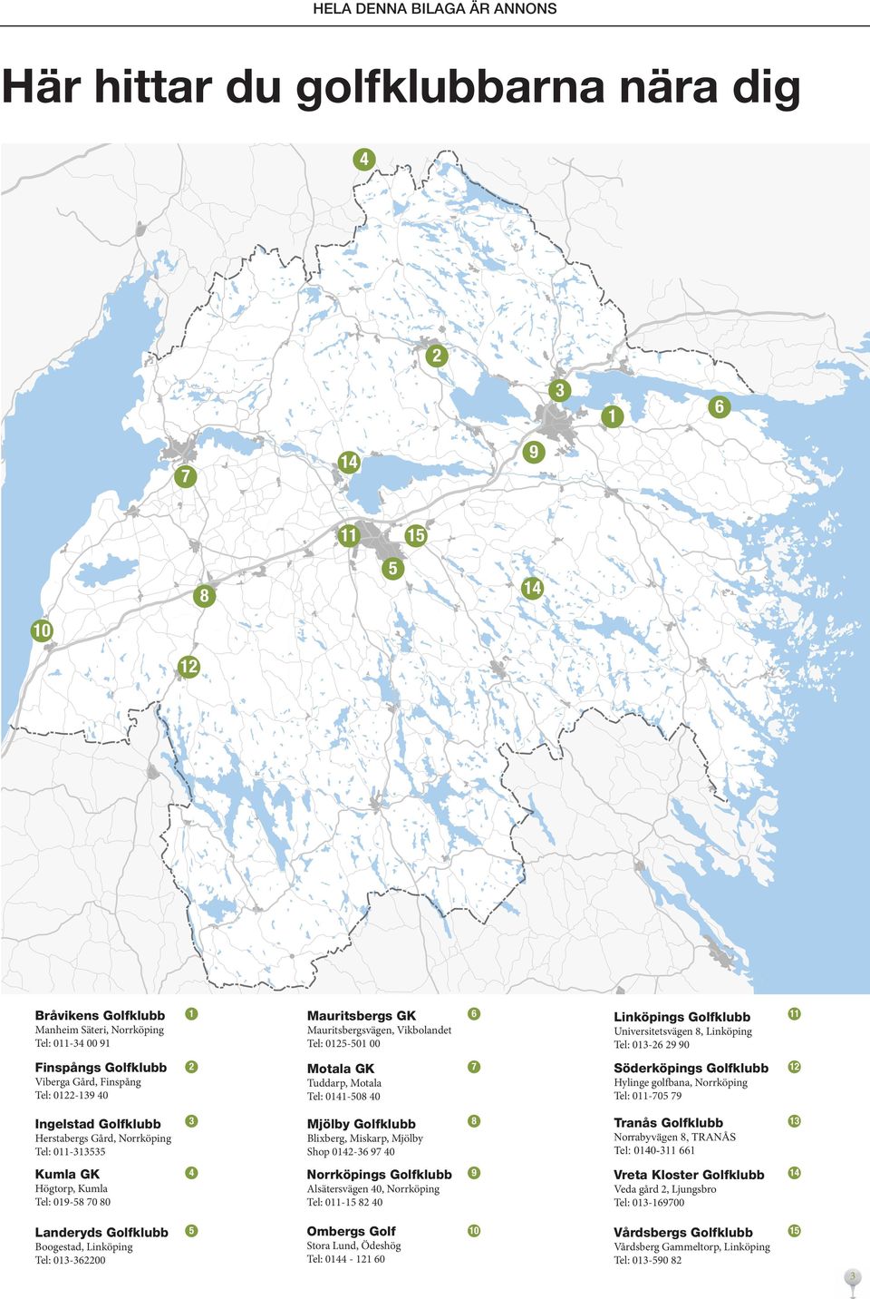 Söderköpings Golfklubb Hylinge golfbana, Norrköping Tel: 011-705 79 12 Ingelstad Golfklubb Herstabergs Gård, Norrköping Tel: 011-313535 3 Mjölby Golfklubb Blixberg, Miskarp, Mjölby Shop 0142-36 97 40