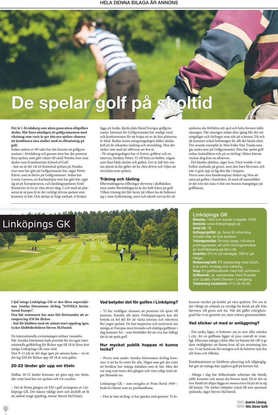 Sedan mitten av 90-talet har det funnits ett golfgymnasium i Åtvidaberg och genom åren har det passerat flera spelare som gått vidare till såväl Nordea tour som skolor som Scandinavian School of Golf.