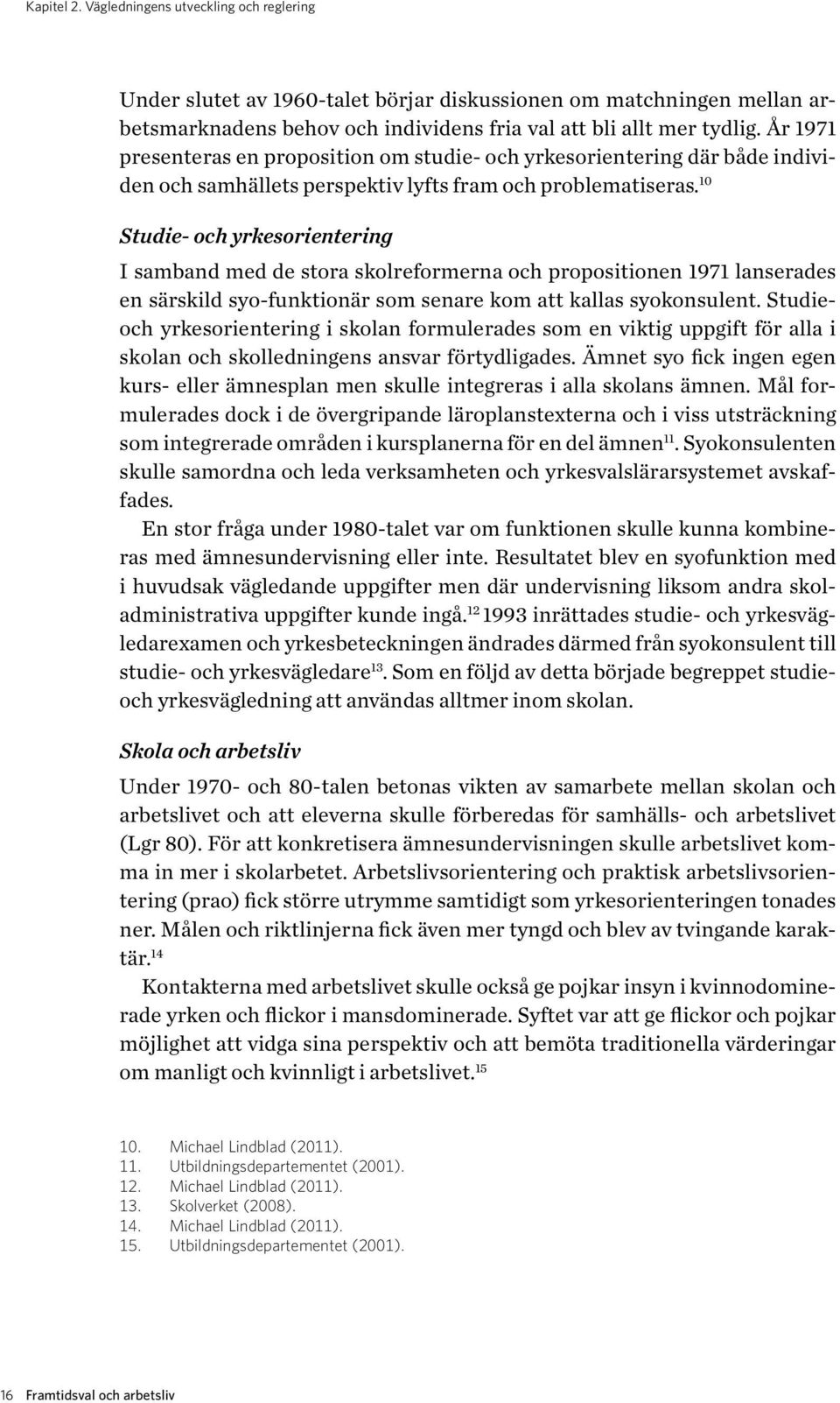 10 Studie- och yrkesorientering I samband med de stora skolreformerna och propositionen 1971 lanserades en särskild syo-funktionär som senare kom att kallas syokonsulent.