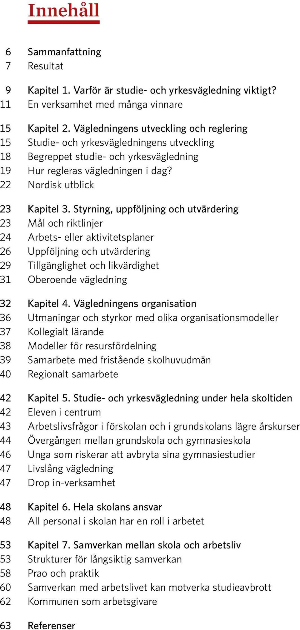 Styrning, uppföljning och utvärdering 23 Mål och riktlinjer 24 Arbets- eller aktivitetsplaner 26 Uppföljning och utvärdering 29 Tillgänglighet och likvärdighet 31 Oberoende vägledning 32 Kapitel 4.