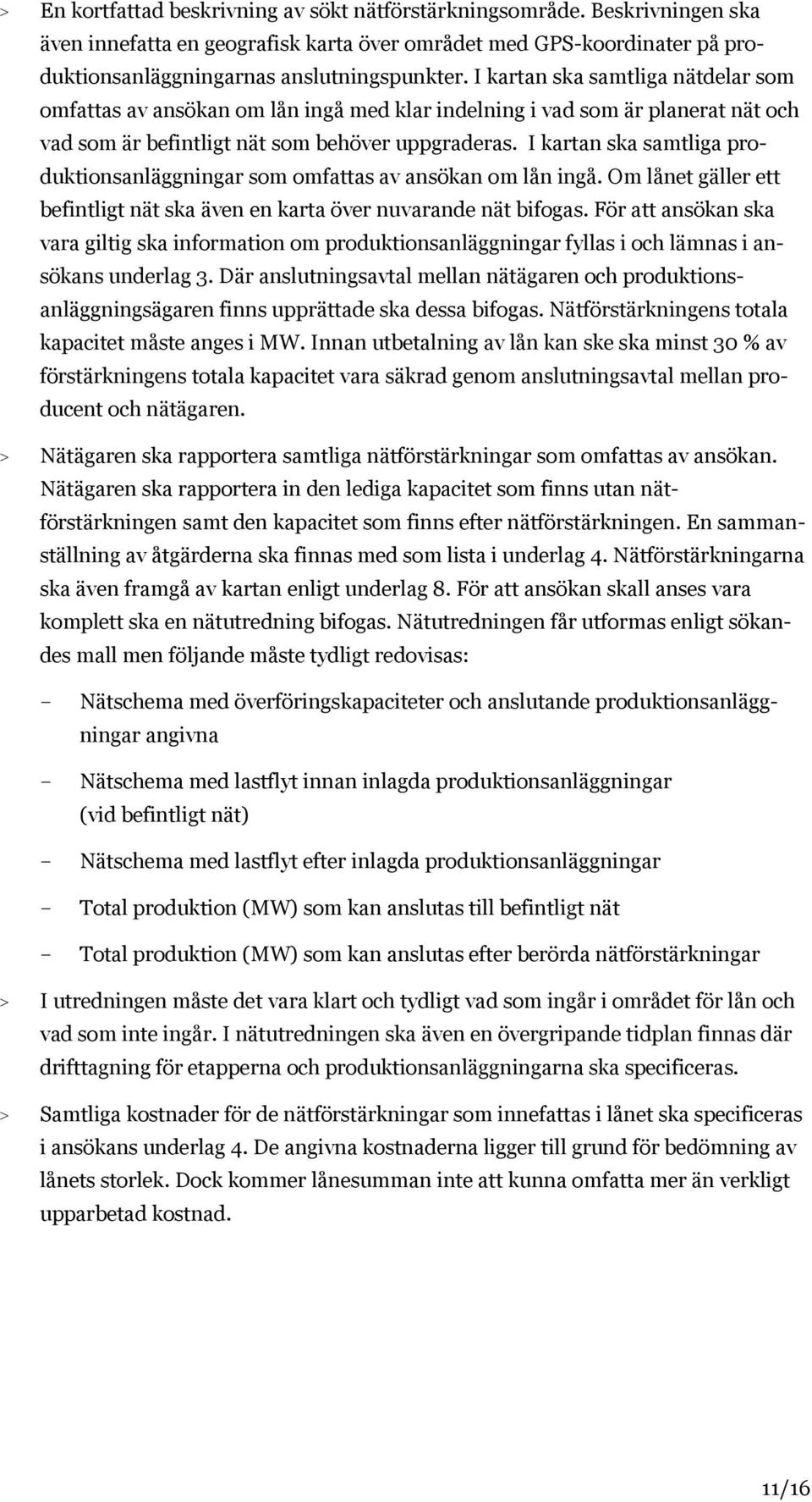 I kartan ska samtliga produktionsanläggningar som omfattas av ansökan om lån ingå. Om lånet gäller ett befintligt nät ska även en karta över nuvarande nät bifogas.