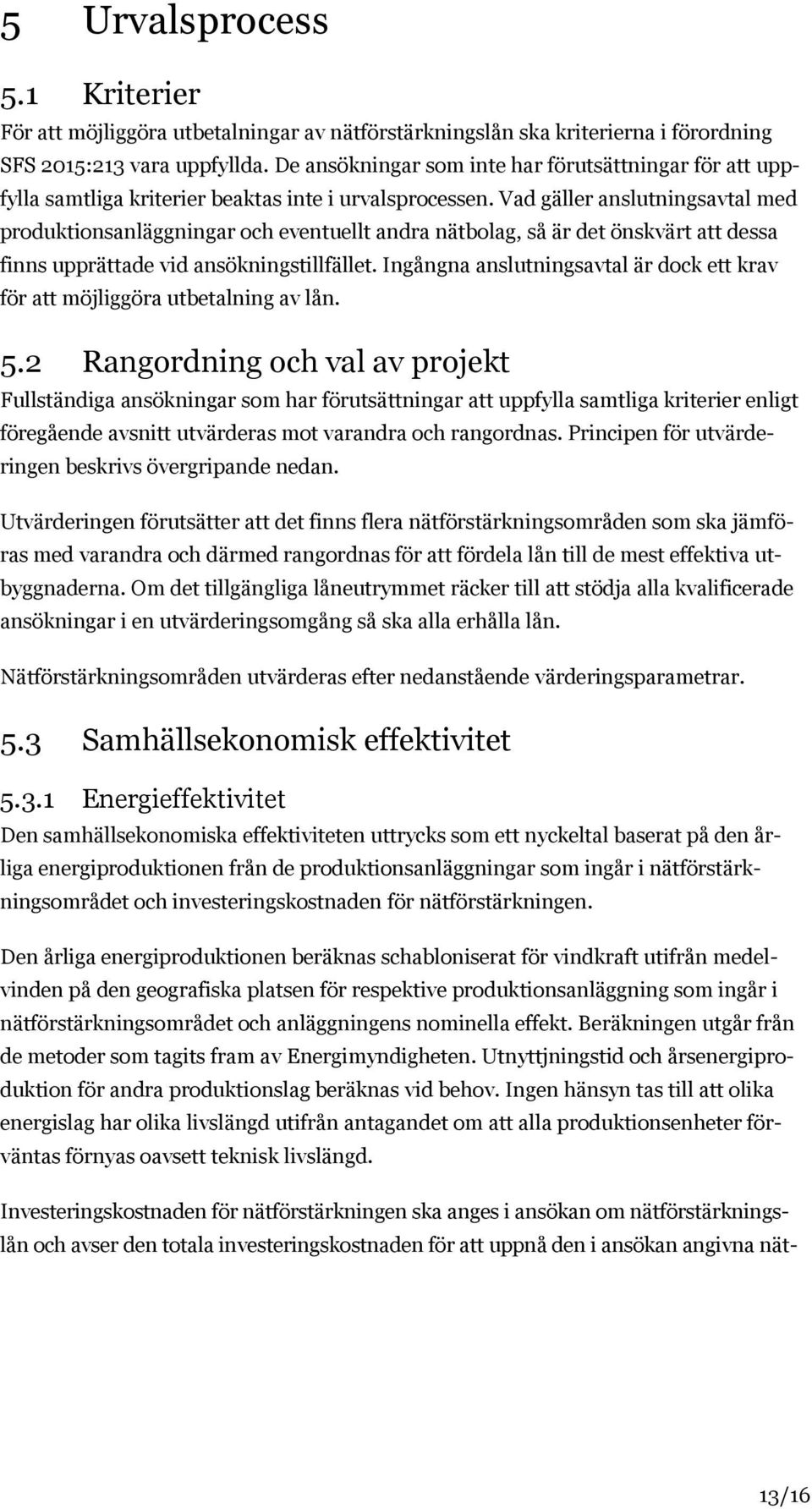 Vad gäller anslutningsavtal med produktionsanläggningar och eventuellt andra nätbolag, så är det önskvärt att dessa finns upprättade vid ansökningstillfället.