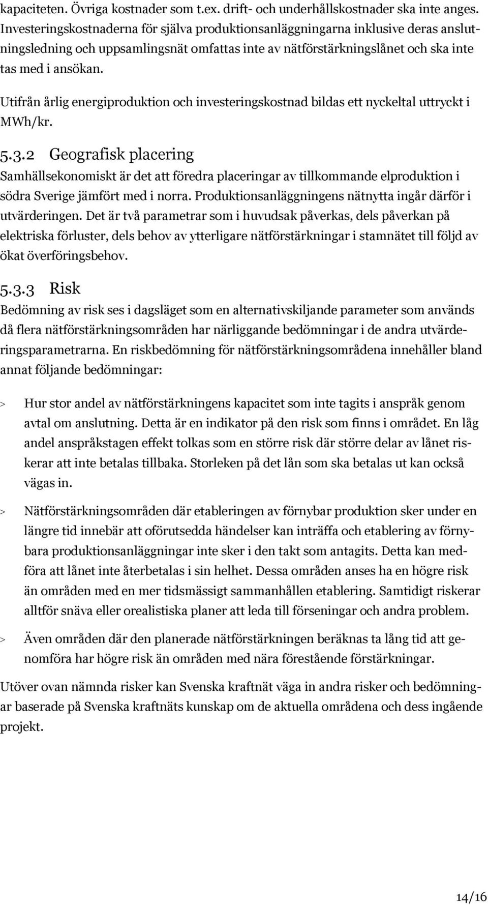 Utifrån årlig energiproduktion och investeringskostnad bildas ett nyckeltal uttryckt i MWh/kr. 5.3.