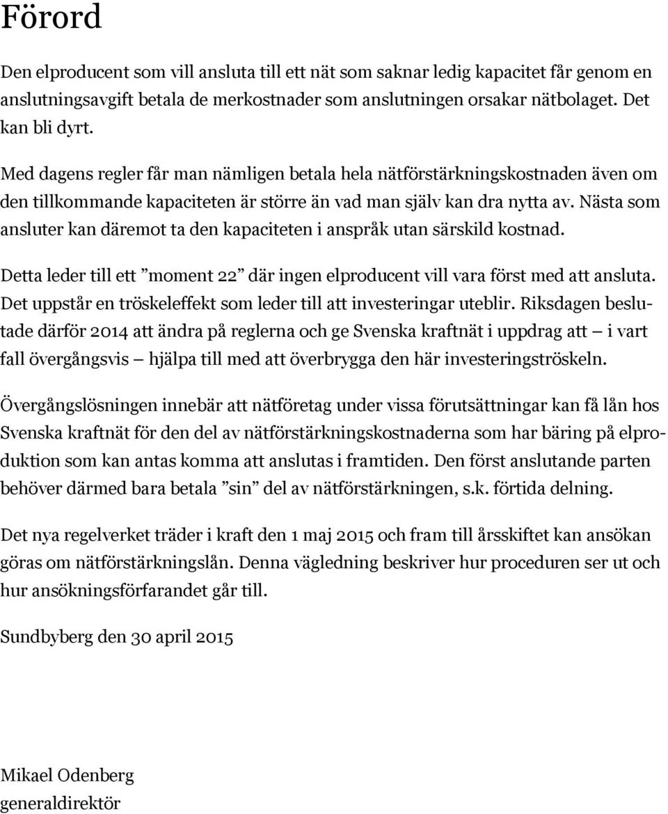 Nästa som ansluter kan däremot ta den kapaciteten i anspråk utan särskild kostnad. Detta leder till ett moment 22 där ingen elproducent vill vara först med att ansluta.