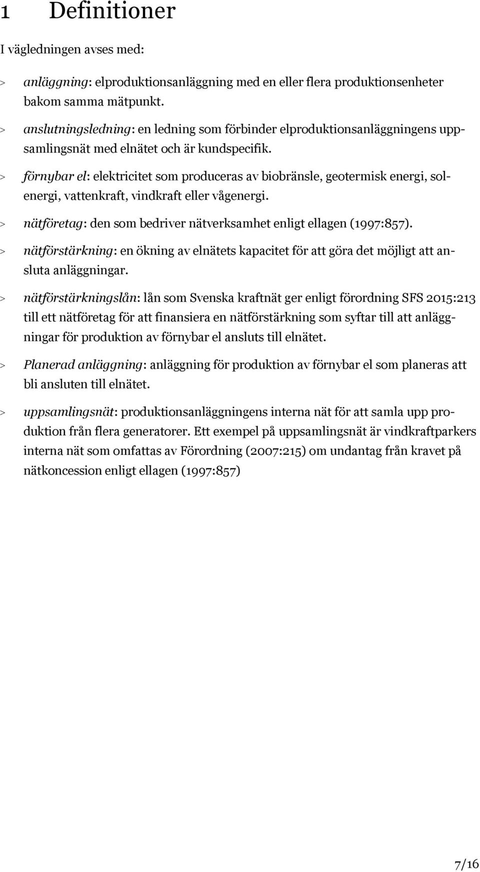 > förnybar el: elektricitet som produceras av biobränsle, geotermisk energi, solenergi, vattenkraft, vindkraft eller vågenergi. > nätföretag: den som bedriver nätverksamhet enligt ellagen (1997:857).