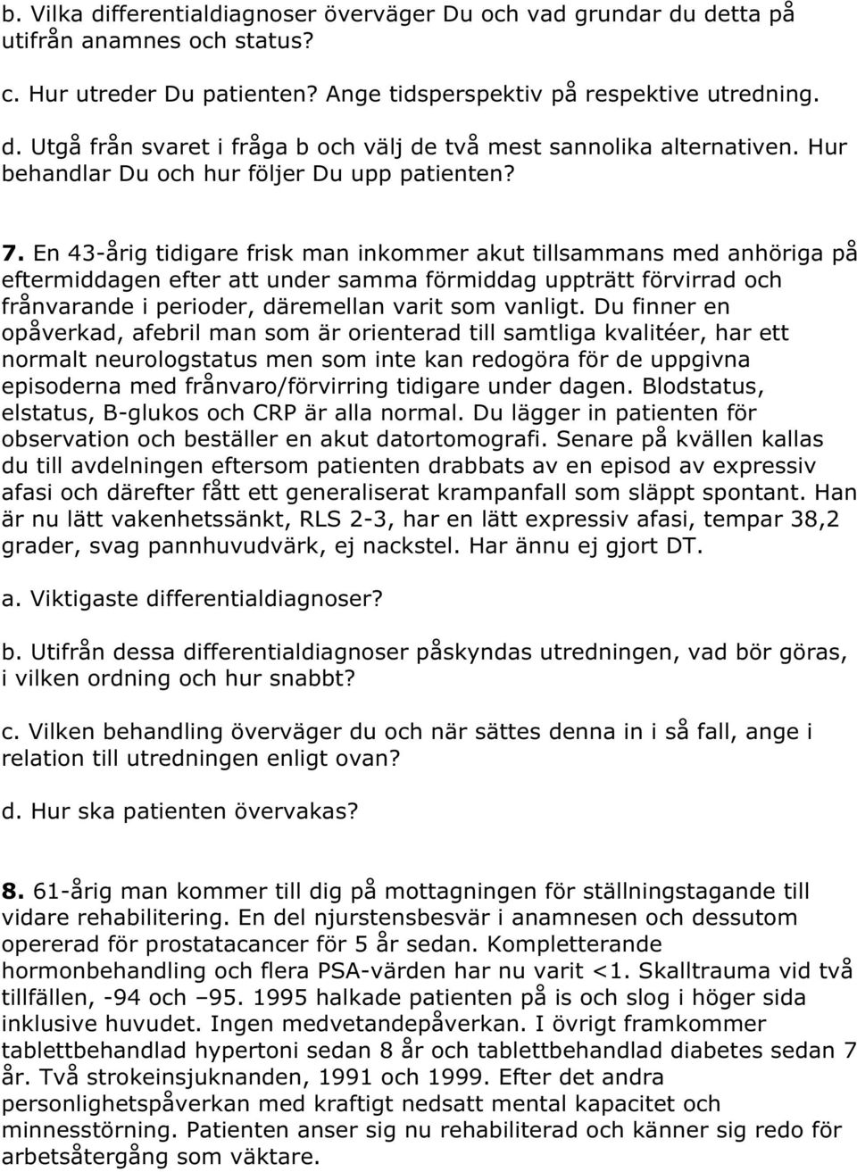 En 43-årig tidigare frisk man inkommer akut tillsammans med anhöriga på eftermiddagen efter att under samma förmiddag uppträtt förvirrad och frånvarande i perioder, däremellan varit som vanligt.